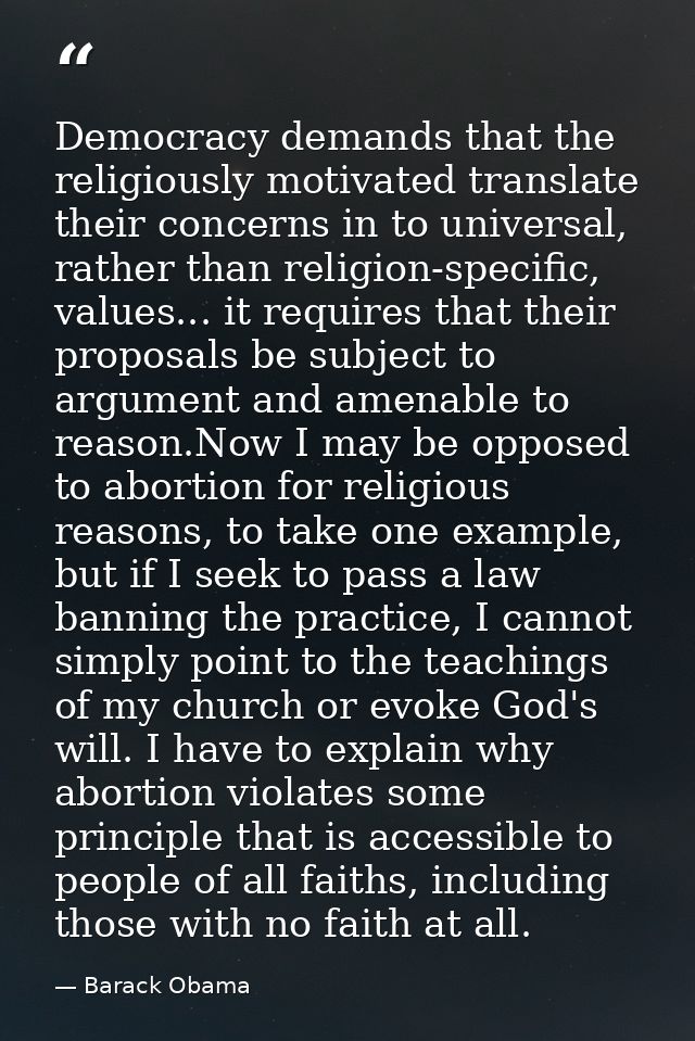 Democracy demands that the religiously motivated translate their concerns in to universal, rather than religion-specific — Barack Obama