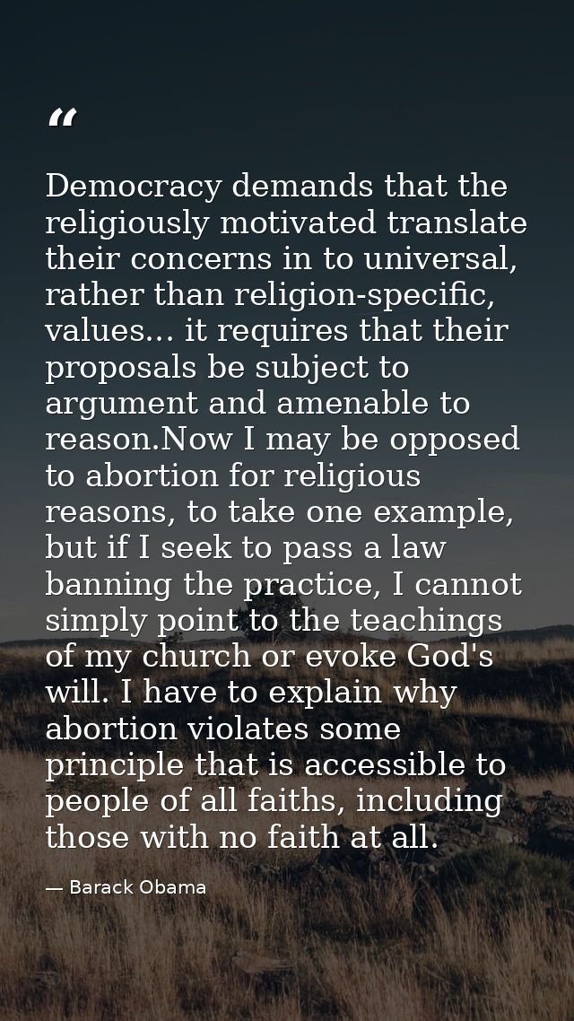 Democracy demands that the religiously motivated translate their concerns in to universal, rather than religion-specific — Barack Obama