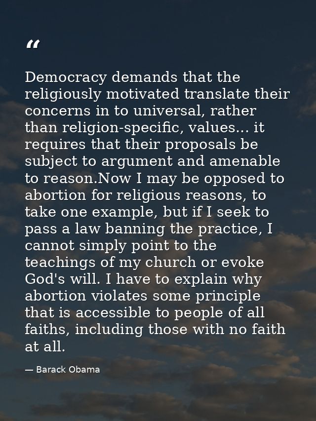 Democracy demands that the religiously motivated translate their concerns in to universal, rather than religion-specific — Barack Obama