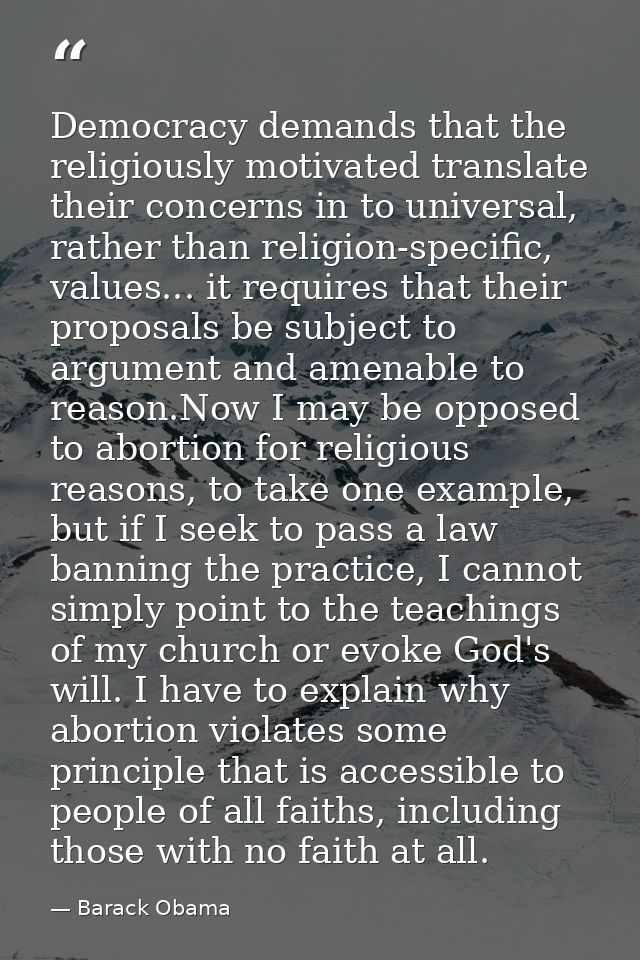 Democracy demands that the religiously motivated translate their concerns in to universal, rather than religion-specific — Barack Obama