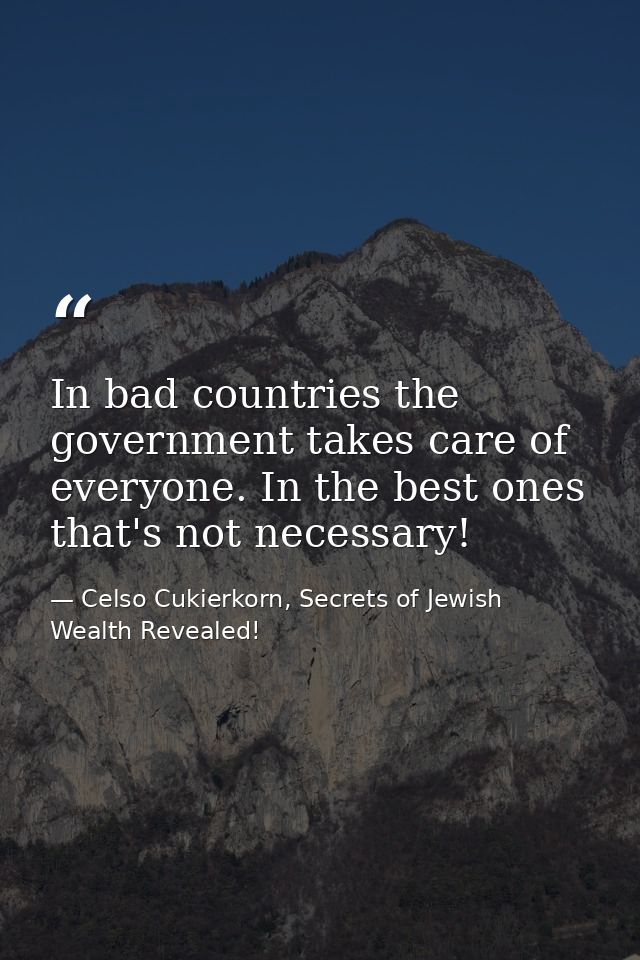 In bad countries the government takes care of everyone. In the best ones that's not necessary!‏ — Celso Cukierkorn, Secrets of Jewish Wealth Revealed!