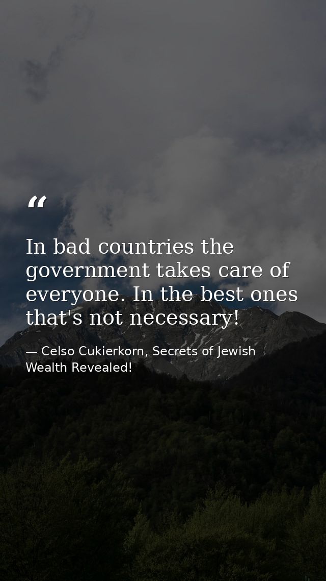 In bad countries the government takes care of everyone. In the best ones that's not necessary!‏ — Celso Cukierkorn, Secrets of Jewish Wealth Revealed!