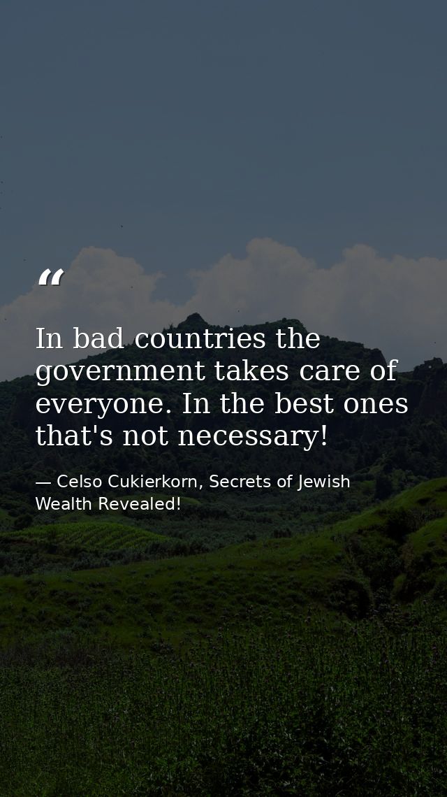 In bad countries the government takes care of everyone. In the best ones that's not necessary!‏ — Celso Cukierkorn, Secrets of Jewish Wealth Revealed!