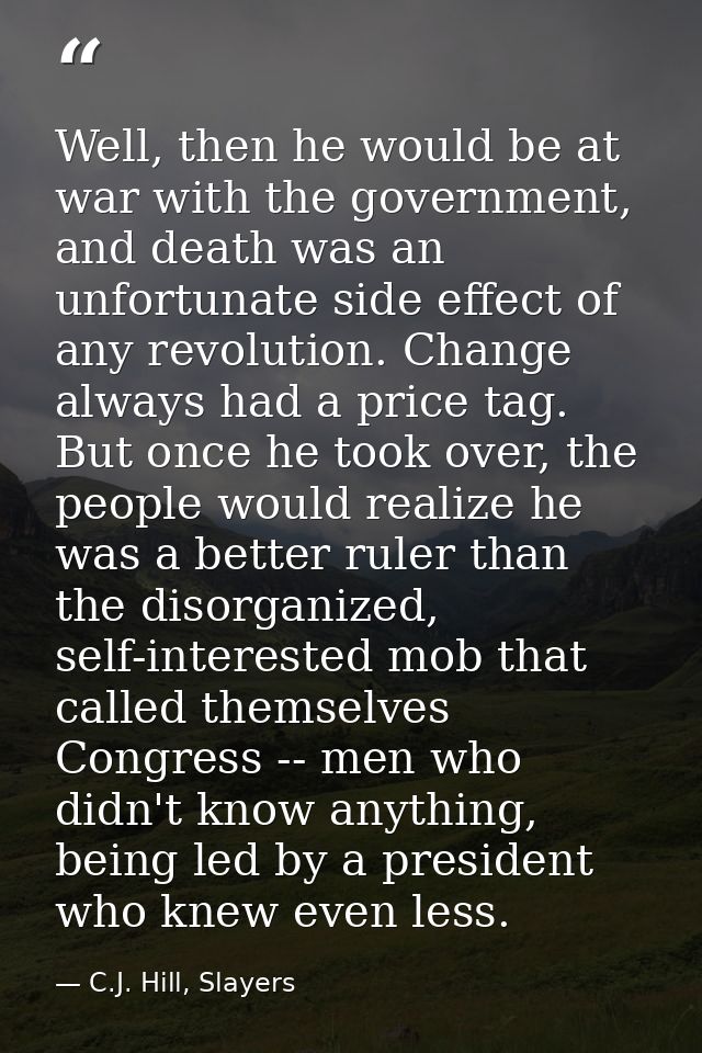 Well, then he would be at war with the government, and death was an unfortunate side effect of any revolution. Change al — C.J. Hill, Slayers