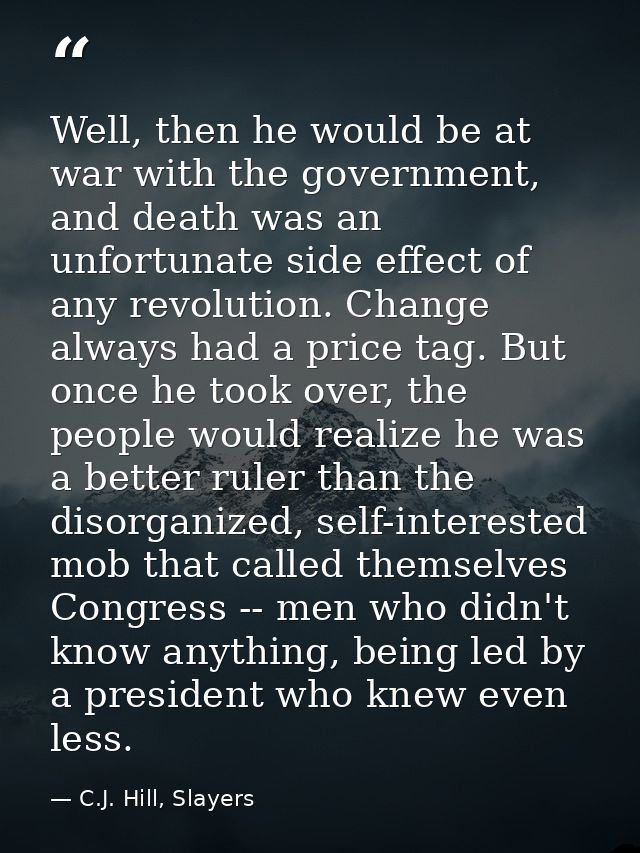 Well, then he would be at war with the government, and death was an unfortunate side effect of any revolution. Change al — C.J. Hill, Slayers