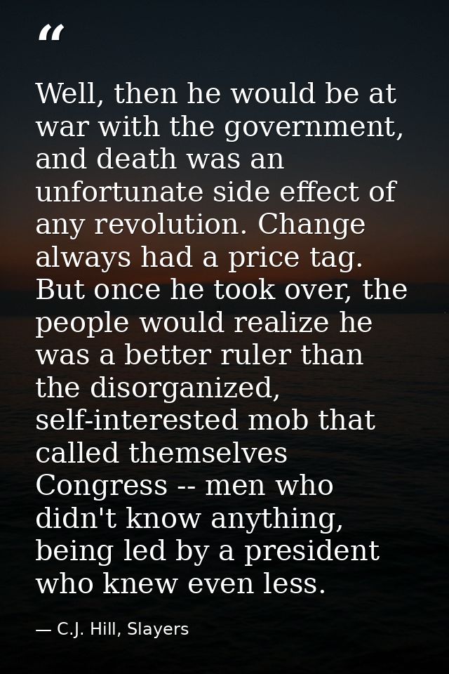 Well, then he would be at war with the government, and death was an unfortunate side effect of any revolution. Change al — C.J. Hill, Slayers
