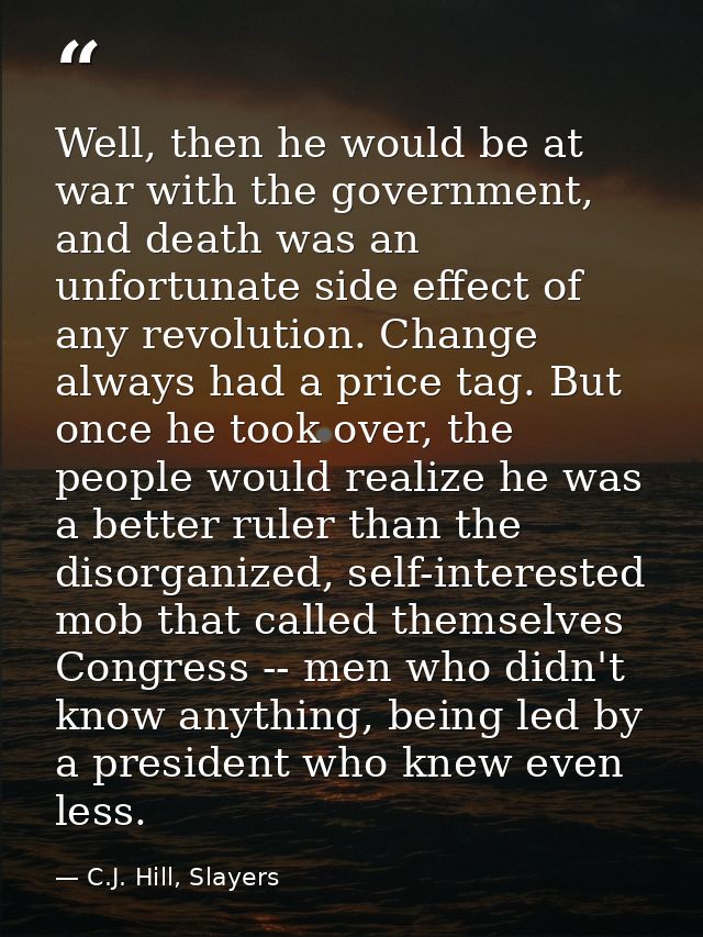 Well, then he would be at war with the government, and death was an unfortunate side effect of any revolution. Change al — C.J. Hill, Slayers