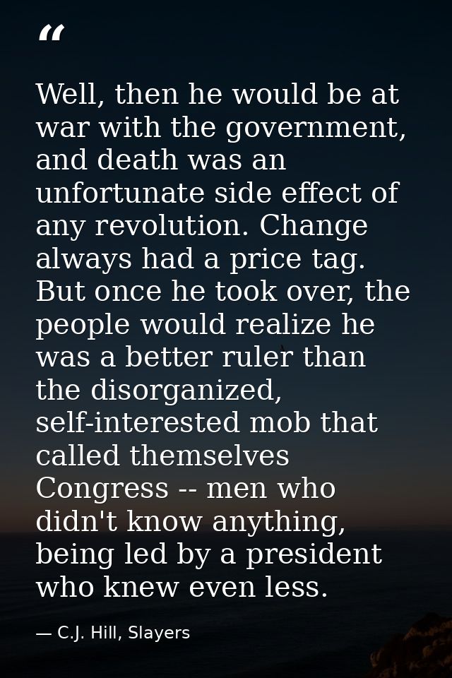 Well, then he would be at war with the government, and death was an unfortunate side effect of any revolution. Change al — C.J. Hill, Slayers