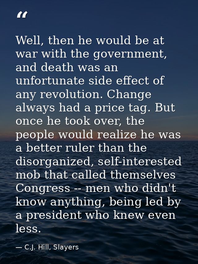 Well, then he would be at war with the government, and death was an unfortunate side effect of any revolution. Change al — C.J. Hill, Slayers