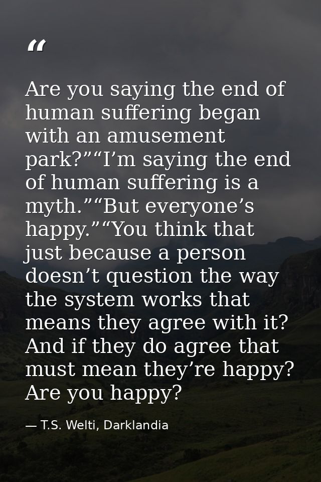 Are you saying the end of human suffering began with an amusement park?”“I’m saying the end of human suffering is a myth — T.S. Welti, Darklandia