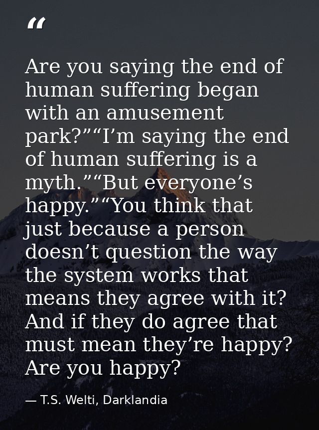 Are you saying the end of human suffering began with an amusement park?”“I’m saying the end of human suffering is a myth — T.S. Welti, Darklandia