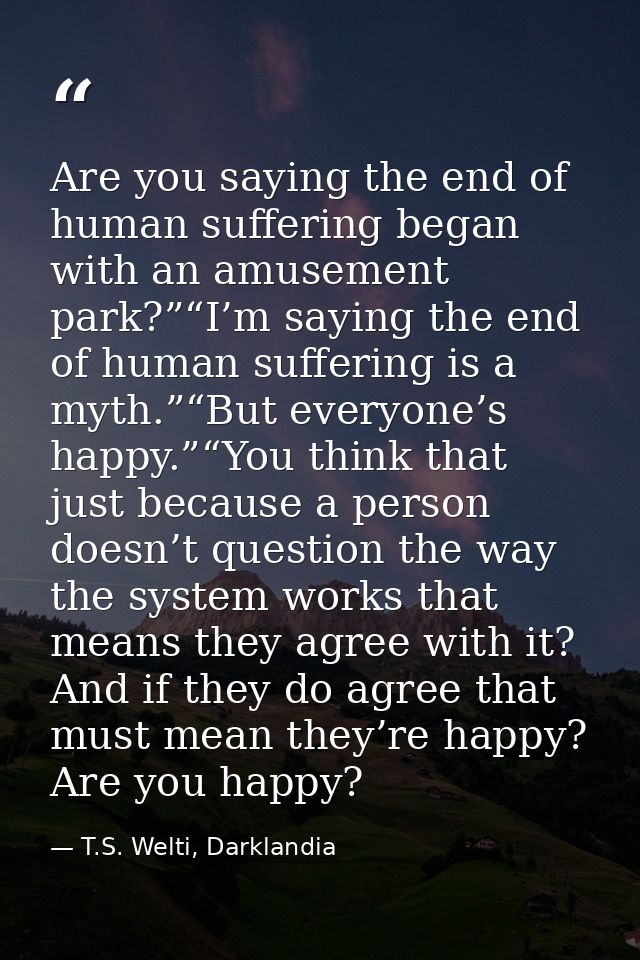 Are you saying the end of human suffering began with an amusement park?”“I’m saying the end of human suffering is a myth — T.S. Welti, Darklandia