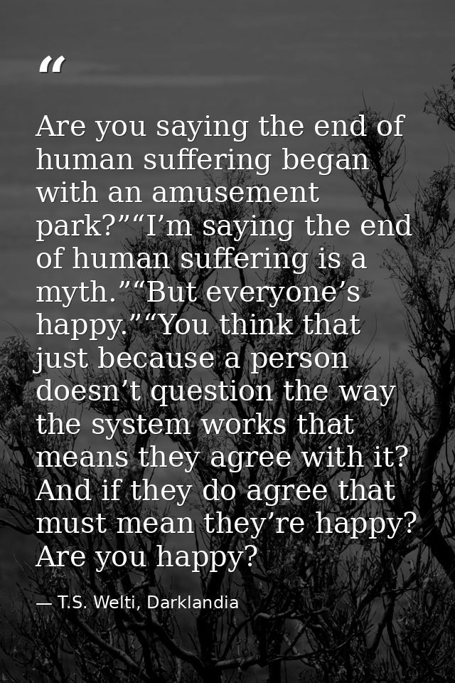 Are you saying the end of human suffering began with an amusement park?”“I’m saying the end of human suffering is a myth — T.S. Welti, Darklandia