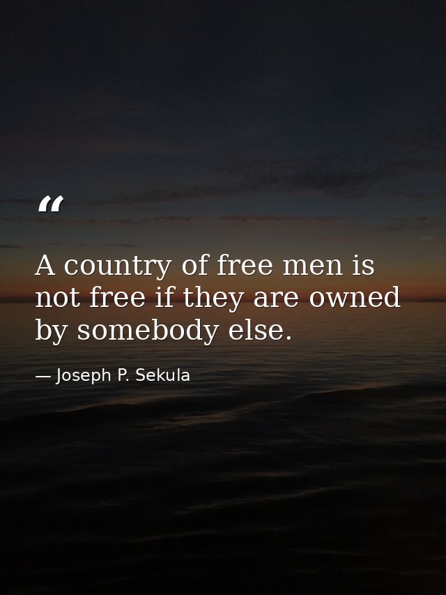 A country of free men is not free if they are owned by somebody else. — Joseph P. Sekula