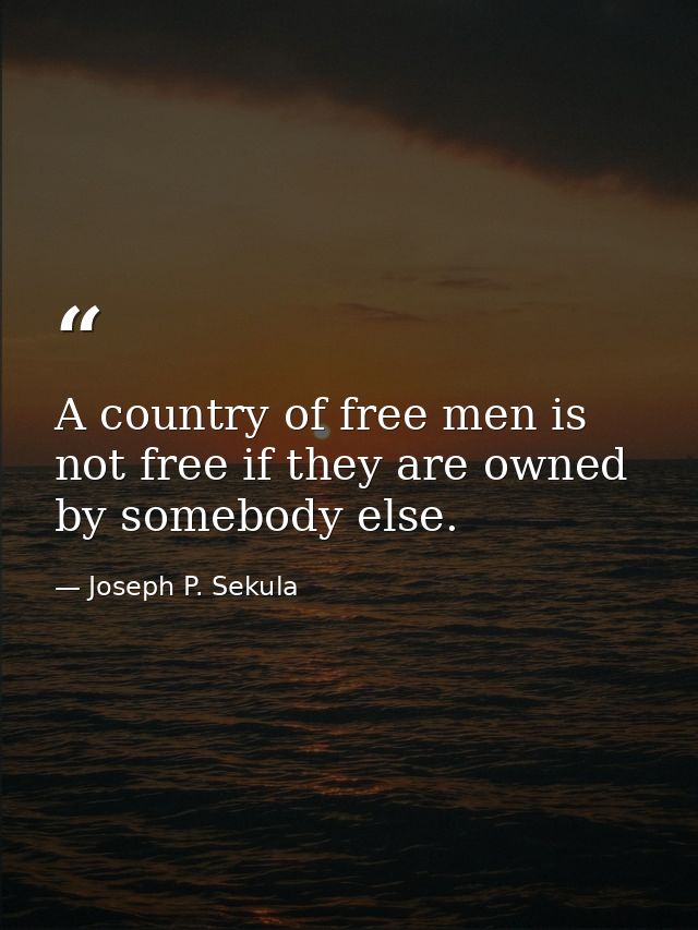 A country of free men is not free if they are owned by somebody else. — Joseph P. Sekula