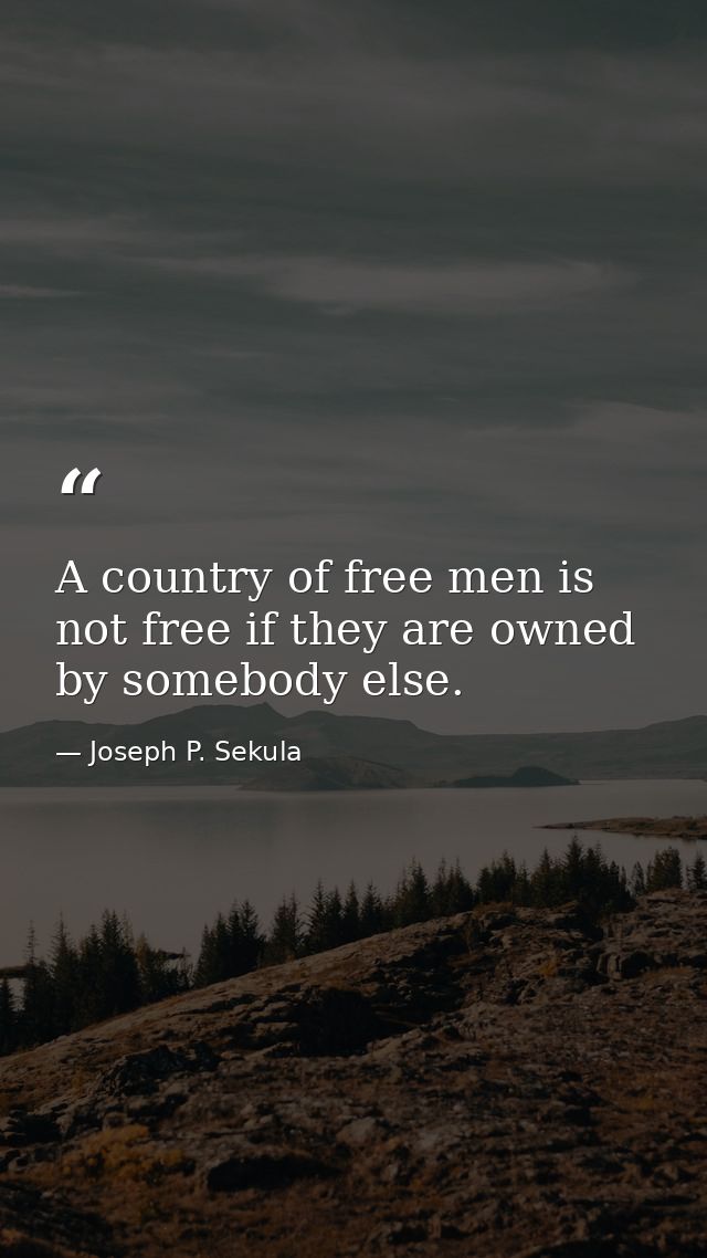 A country of free men is not free if they are owned by somebody else. — Joseph P. Sekula