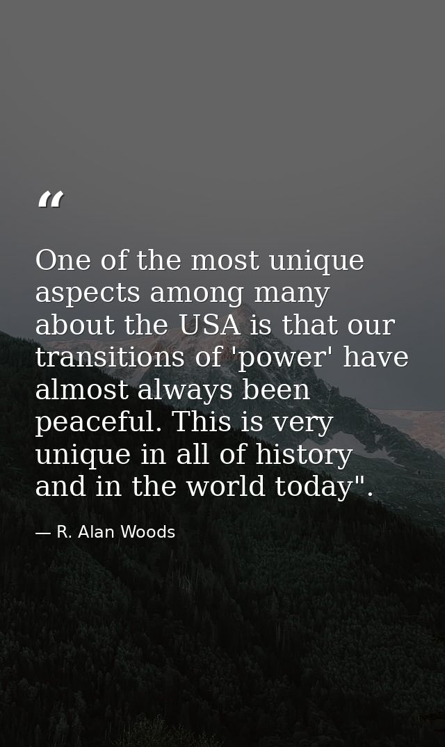 One of the most unique aspects among many about the USA is that our transitions of 'power' have almost always been peace — R. Alan Woods
