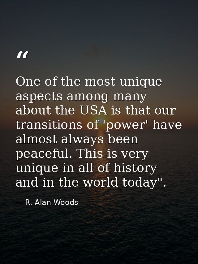 One of the most unique aspects among many about the USA is that our transitions of 'power' have almost always been peace — R. Alan Woods