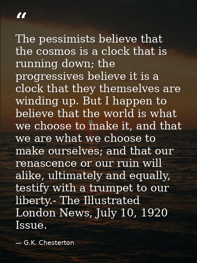 The pessimists believe that the cosmos is a clock that is running down; the progressives believe it is a clock that they — G.K. Chesterton