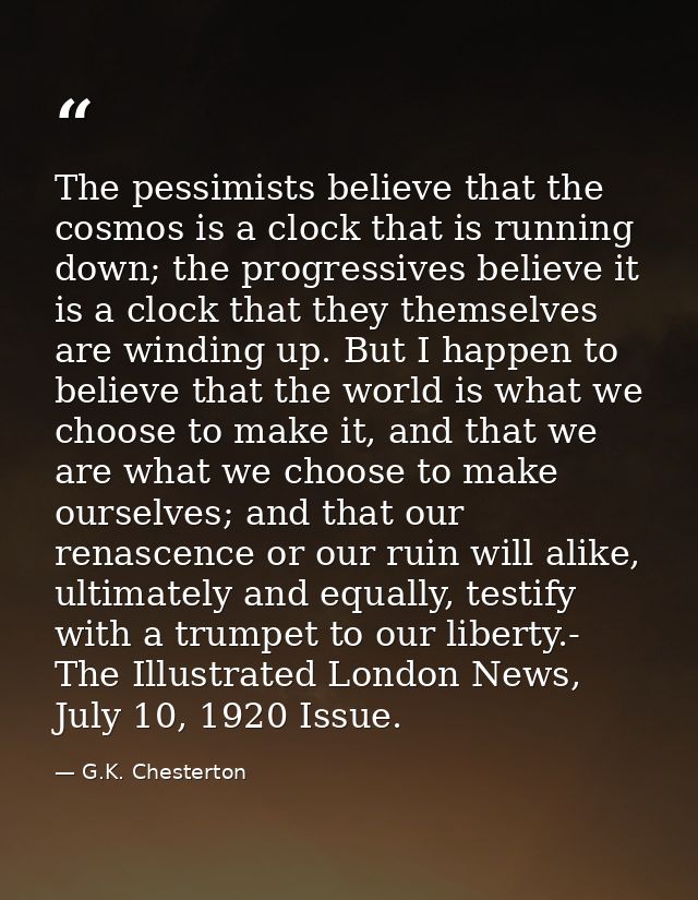 The pessimists believe that the cosmos is a clock that is running down; the progressives believe it is a clock that they — G.K. Chesterton