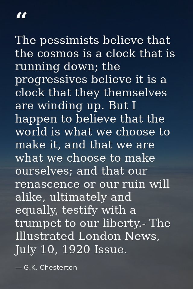 The pessimists believe that the cosmos is a clock that is running down; the progressives believe it is a clock that they — G.K. Chesterton