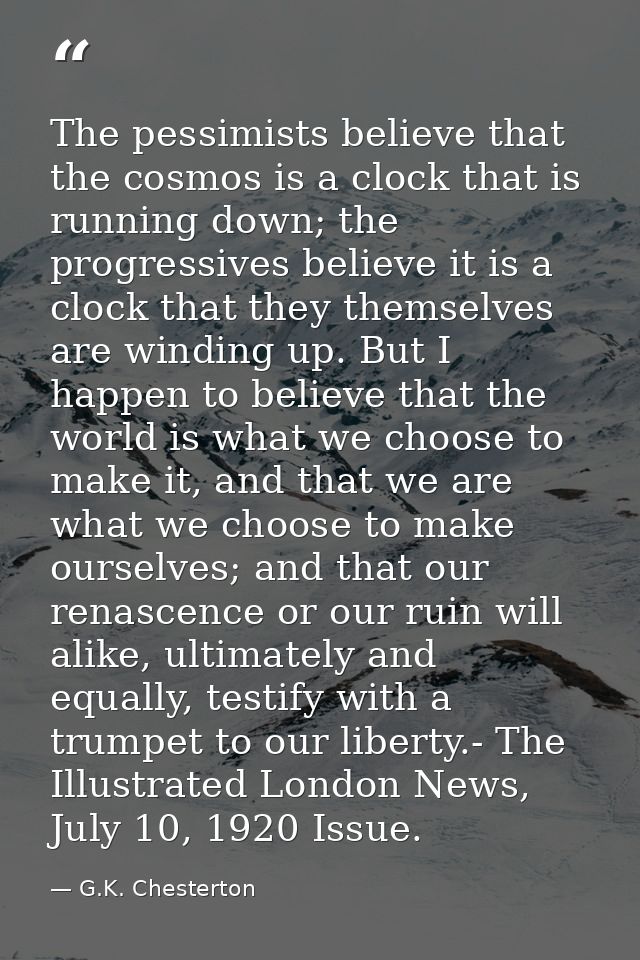 The pessimists believe that the cosmos is a clock that is running down; the progressives believe it is a clock that they — G.K. Chesterton