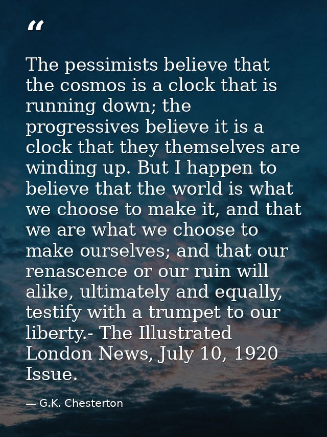 The pessimists believe that the cosmos is a clock that is running down; the progressives believe it is a clock that they — G.K. Chesterton