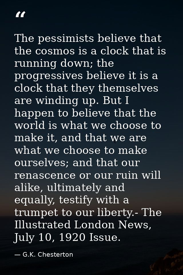 The pessimists believe that the cosmos is a clock that is running down; the progressives believe it is a clock that they — G.K. Chesterton
