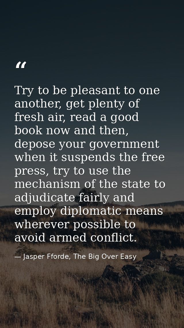 Try to be pleasant to one another, get plenty of fresh air, read a good book now and then, depose your government when i — Jasper Fforde, The Big Over Easy