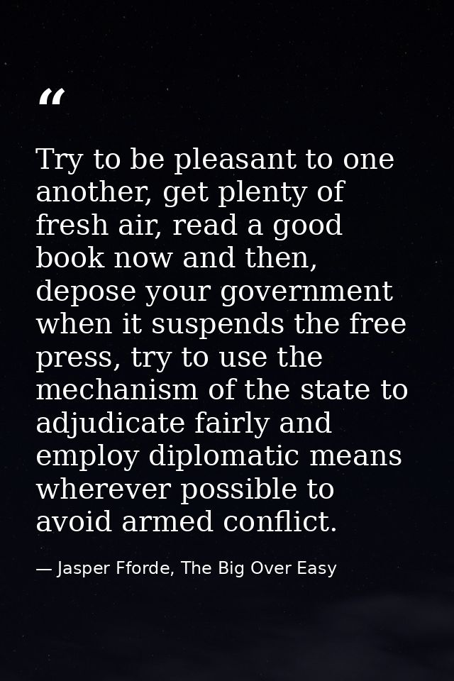 Try to be pleasant to one another, get plenty of fresh air, read a good book now and then, depose your government when i — Jasper Fforde, The Big Over Easy