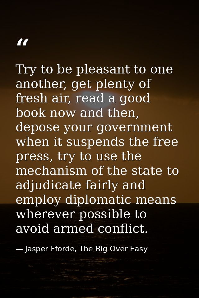 Try to be pleasant to one another, get plenty of fresh air, read a good book now and then, depose your government when i — Jasper Fforde, The Big Over Easy