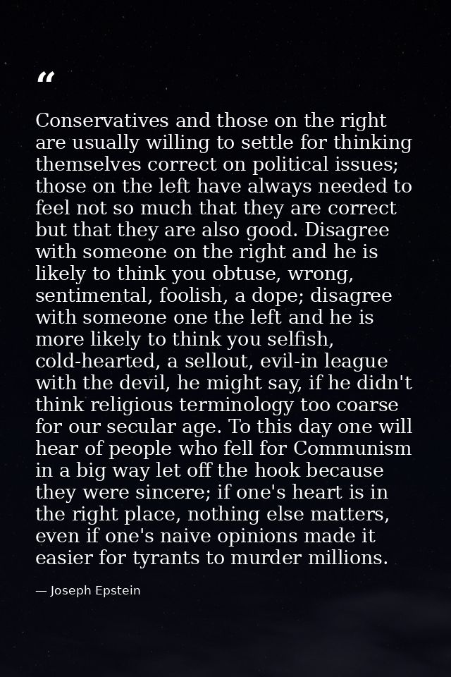 Conservatives and those on the right are usually willing to settle for thinking themselves correct on political issues;  — Joseph Epstein