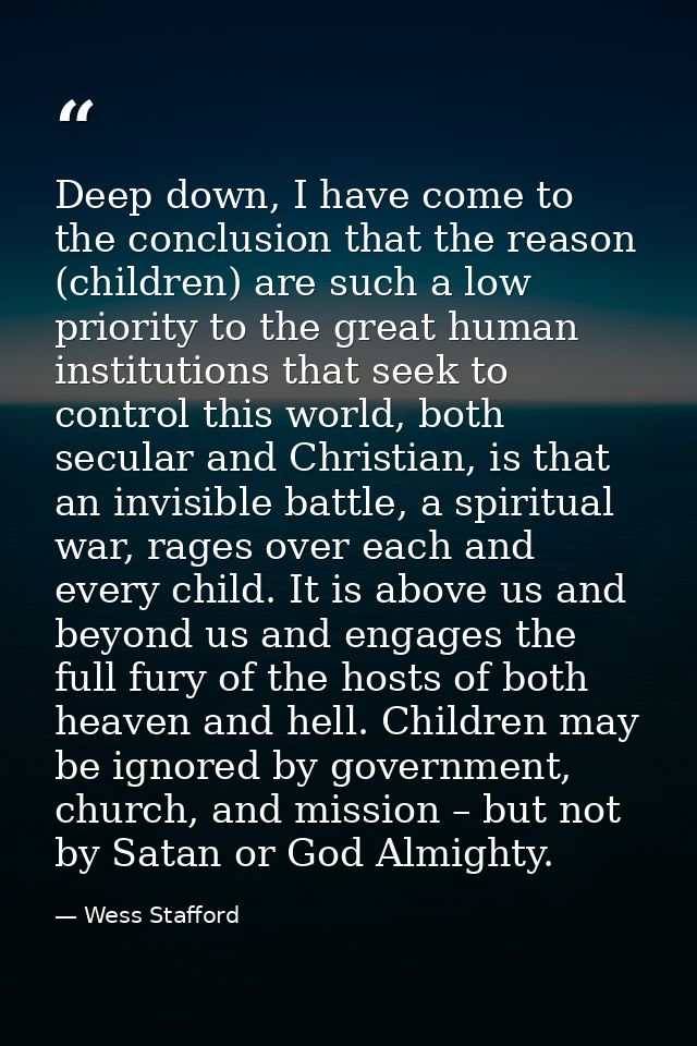Deep down, I have come to the conclusion that the reason (children) are such a low priority to the great human instituti — Wess Stafford