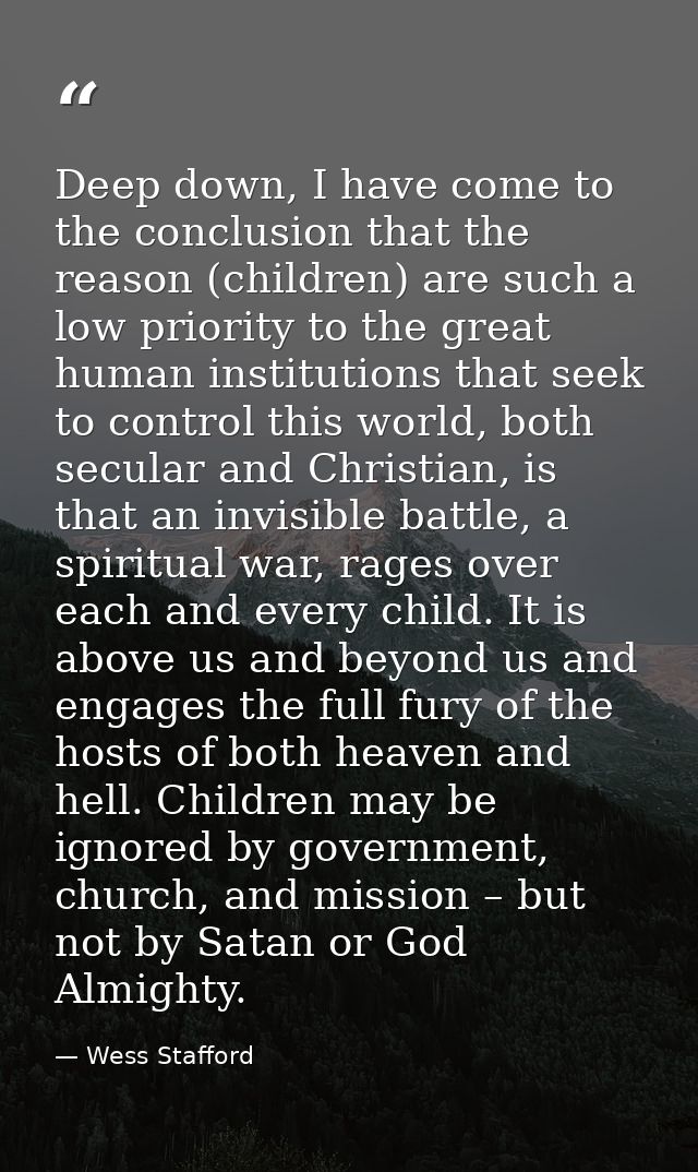 Deep down, I have come to the conclusion that the reason (children) are such a low priority to the great human instituti — Wess Stafford