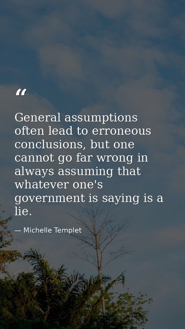 General assumptions often lead to erroneous conclusions, but one cannot go far wrong in always assuming that whatever on — Michelle Templet