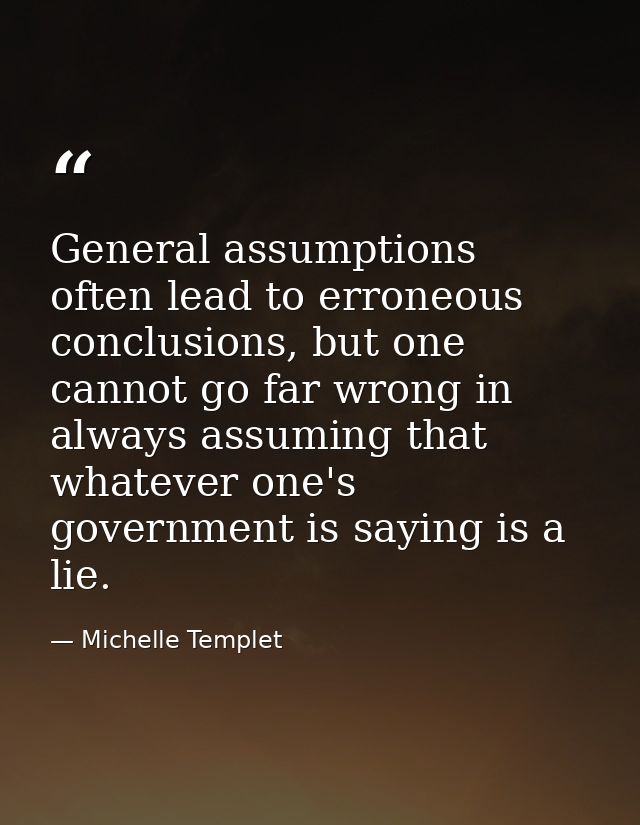 General assumptions often lead to erroneous conclusions, but one cannot go far wrong in always assuming that whatever on — Michelle Templet