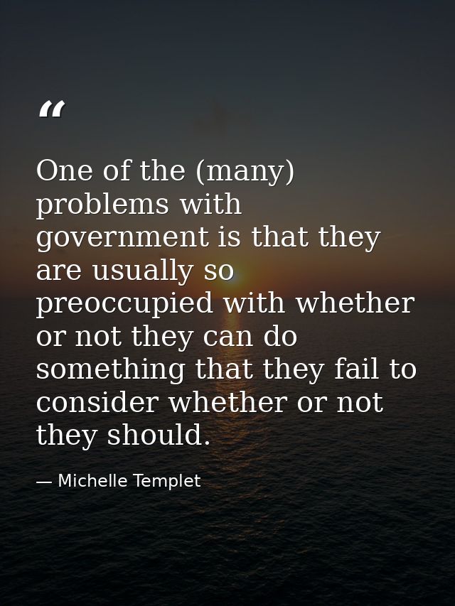 One of the (many) problems with government is that they are usually so preoccupied with whether or not they can do somet — Michelle Templet