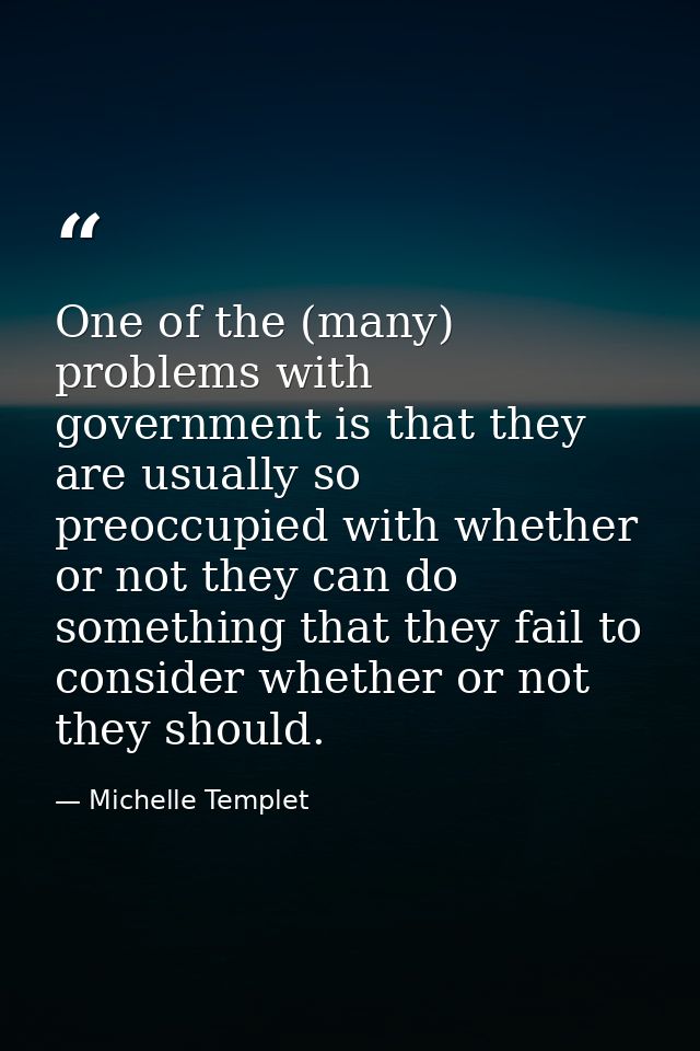 One of the (many) problems with government is that they are usually so preoccupied with whether or not they can do somet — Michelle Templet