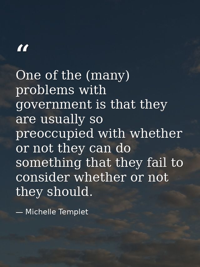 One of the (many) problems with government is that they are usually so preoccupied with whether or not they can do somet — Michelle Templet