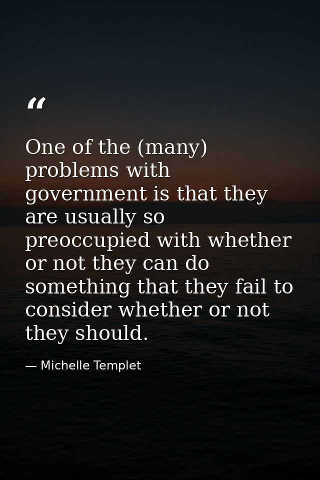 One of the (many) problems with government is that they are usually so preoccupied with whether or not they can do somet — Michelle Templet
