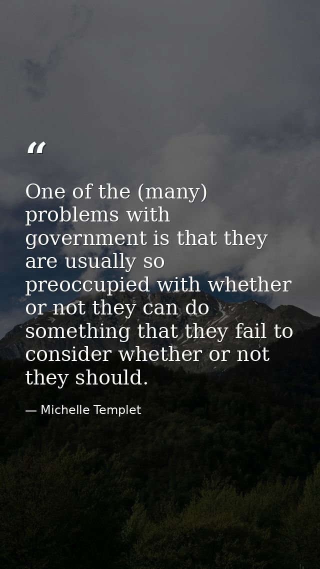 One of the (many) problems with government is that they are usually so preoccupied with whether or not they can do somet — Michelle Templet