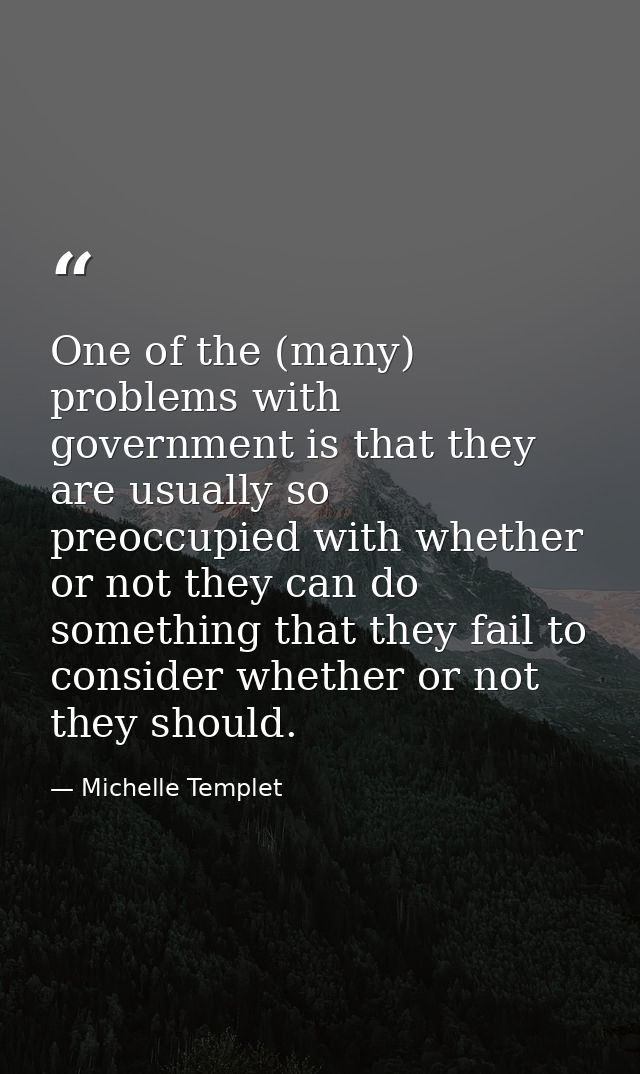 One of the (many) problems with government is that they are usually so preoccupied with whether or not they can do somet — Michelle Templet