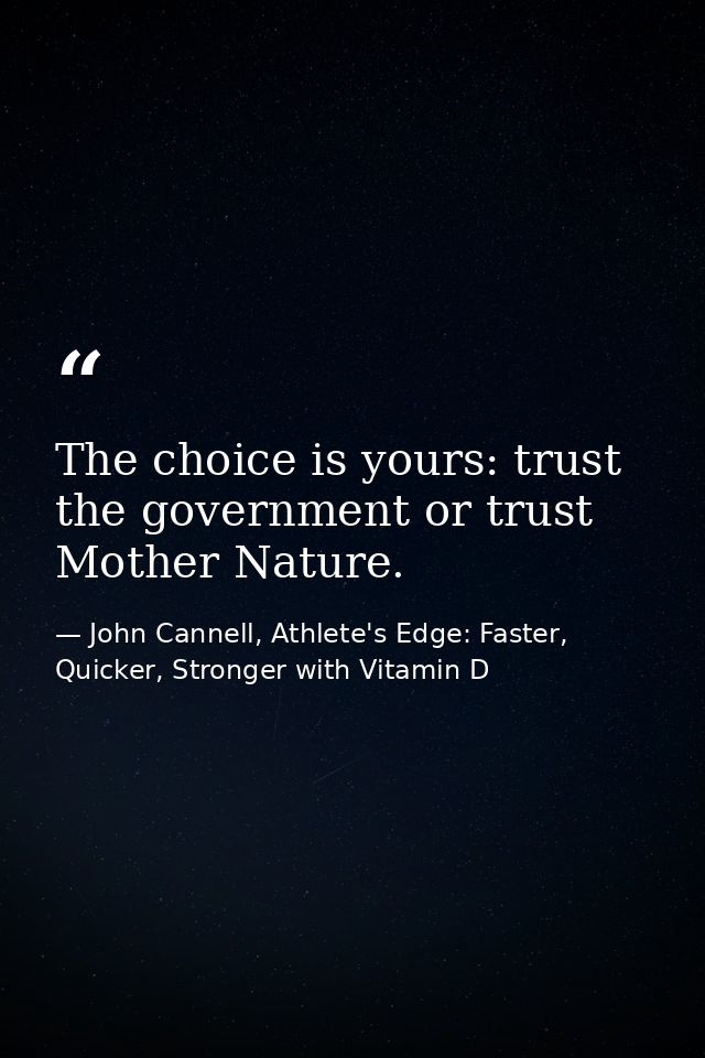 The choice is yours: trust the government or trust Mother Nature. — John Cannell, Athlete's Edge: Faster, Quicker, Stronger with Vitamin D
