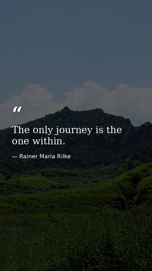 The only journey is the one within. — Rainer Maria Rilke