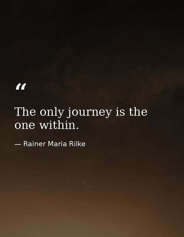 The only journey is the one within. — Rainer Maria Rilke