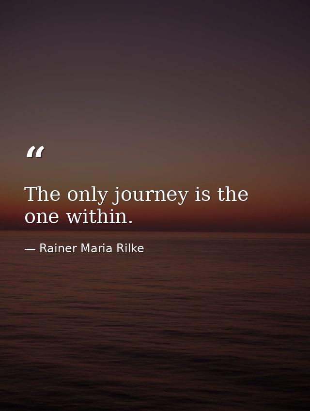 The only journey is the one within. — Rainer Maria Rilke