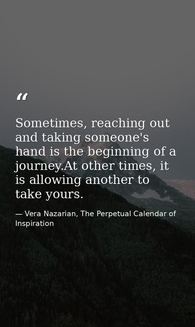 Sometimes, reaching out and taking someone's hand is the beginning of a journey.At other times, it is allowing another t — Vera Nazarian, The Perpetual Calendar of Inspiration