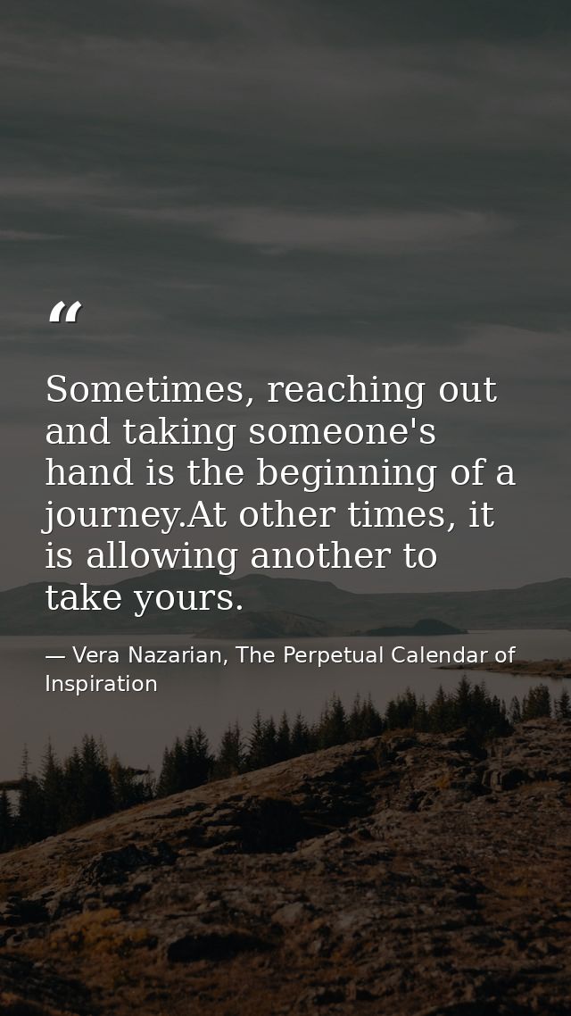 Sometimes, reaching out and taking someone's hand is the beginning of a journey.At other times, it is allowing another t — Vera Nazarian, The Perpetual Calendar of Inspiration
