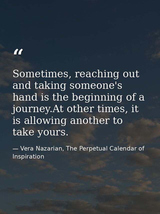 Sometimes, reaching out and taking someone's hand is the beginning of a journey.At other times, it is allowing another t — Vera Nazarian, The Perpetual Calendar of Inspiration