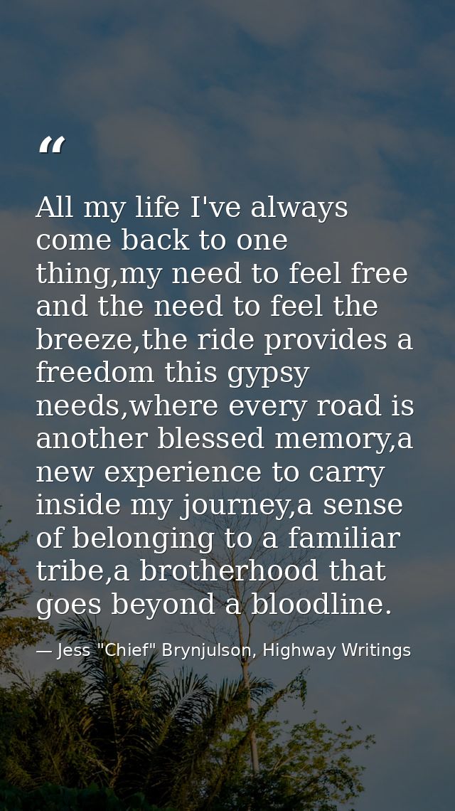 All my life I've always come back to one thing,my need to feel free and the need to feel the breeze,the ride provides a  — Jess "Chief" Brynjulson, Highway Writings